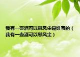 我有一壶酒可以慰风尘是谁写的（我有一壶酒可以慰风尘）