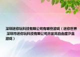 深圳迷你玩科技有限公司有哪些游戏（迷你世界 深圳市迷你玩科技有限公司开发高自由度沙盒游戏）