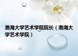 渤海大学艺术学院院长（渤海大学艺术学院）