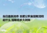 当日最新消息 合肥公积金提取流程是什么 提取后多久到账