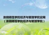 淮阴师范学院经济与管理学院官网（淮阴师范学院经济与管理学院）