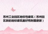 苏州工业园区地标性建筑（苏州园区新的地标建筑最好有附图谢谢）