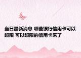 当日最新消息 哪些银行信用卡可以超限 可以超限的信用卡来了