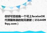 你好可否给我一个可上faceboOK代理服务器的如见谢谢（15144099qq.com）