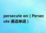 persecute on（Persecute 英语单词）