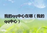 我的qq中心在哪（我的qq中心）