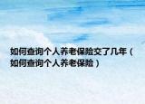 如何查询个人养老保险交了几年（如何查询个人养老保险）