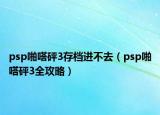 psp啪嗒砰3存档进不去（psp啪嗒砰3全攻略）