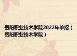 岳阳职业技术学院2022年单招（岳阳职业技术学院）