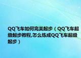 QQ飞车如何完美起步（QQ飞车超级起步教程,怎么练成QQ飞车超级起步）