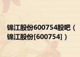 锦江股份600754股吧（锦江股份[600754]）