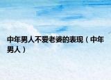 中年男人不爱老婆的表现（中年男人）