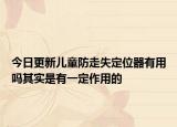 今日更新儿童防走失定位器有用吗其实是有一定作用的