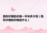 隐形纱窗的价格一平米多少钱（隐形纱窗的价格是什么）