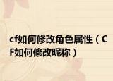 cf如何修改角色属性（CF如何修改昵称）