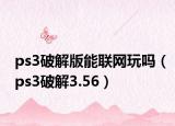 ps3破解版能联网玩吗（ps3破解3.56）