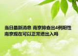 当日最新消息 南京排查出4例阳性 南京现在可以正常进出入吗