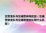 交警支队与交通警察局区别（交通警察支队与交通管理支队有什么区别）