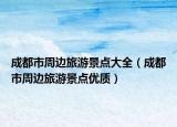 成都市周边旅游景点大全（成都市周边旅游景点优质）