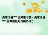 炎龙传说2二度冲击下载（炎龙传说2二度冲击最好升级办法）