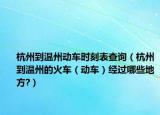 杭州到温州动车时刻表查询（杭州到温州的火车（动车）经过哪些地方?）