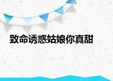 致命诱惑姑娘你真甜