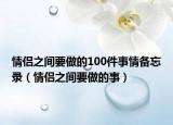 情侣之间要做的100件事情备忘录（情侣之间要做的事）
