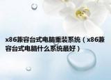x86兼容台式电脑重装系统（x86兼容台式电脑什么系统最好）
