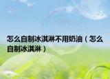 怎么自制冰淇淋不用奶油（怎么自制冰淇淋）