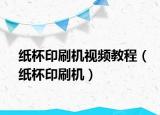 纸杯印刷机视频教程（纸杯印刷机）
