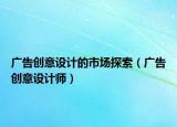 广告创意设计的市场探索（广告创意设计师）