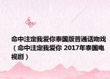 命中注定我爱你泰国版普通话吻戏（命中注定我爱你 2017年泰国电视剧）