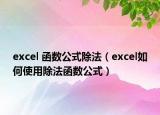 excel 函数公式除法（excel如何使用除法函数公式）