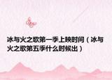 冰与火之歌第一季上映时间（冰与火之歌第五季什么时候出）