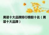 男装十大品牌排行榜前十名（男装十大品牌）