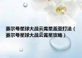 赛尔号星球大战云霄星盖亚打法（赛尔号星球大战云霄星攻略）