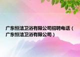 广东恒洁卫浴有限公司招聘电话（广东恒洁卫浴有限公司）
