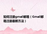 如何注册gmail邮箱（Gmail邮箱注册最新方法）