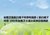 赵雅芝版新白娘子传奇电视剧（新白娘子传奇 1992年赵雅芝主演古装神话情感剧）