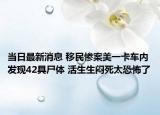 当日最新消息 移民惨案美一卡车内发现42具尸体 活生生闷死太恐怖了