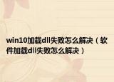 win10加载dll失败怎么解决（软件加载dll失败怎么解决）