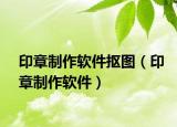 印章制作软件抠图（印章制作软件）