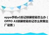 oppo手机a1忘记锁屏密码怎么办（OPPO A1锁屏密码忘记怎么恢复出厂设置）