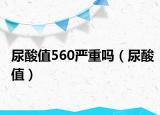 尿酸值560严重吗（尿酸值）