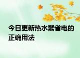 今日更新热水器省电的正确用法