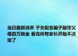 当日最新消息 子女配合骗子敲诈父母百万赎金 看完所有家长开始不淡定了