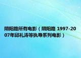 阴阳路所有电影（阴阳路 1997-2007年邱礼涛等执导系列电影）