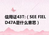 信用证43T:（SEE FIELD47A是什么意思）