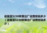 诺基亚5230恢复出厂设置密码多少（诺基亚5230恢复出厂设置密码多少）
