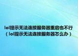 lol提示无法连接服务器重启也不行（lol提示无法连接服务器怎么办）